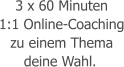 3 x 60 Minuten 1:1 Online-Coaching zu einem Thema deine Wahl.